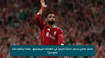 محمد صلاح يسجل إنجازاً تاريخياً في انطلاقة البريميرليغ.. فماذا ينتظره هذا الموسم؟